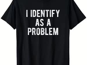 "I Identify as a Problem” Humor Sarcastic T-Shirt